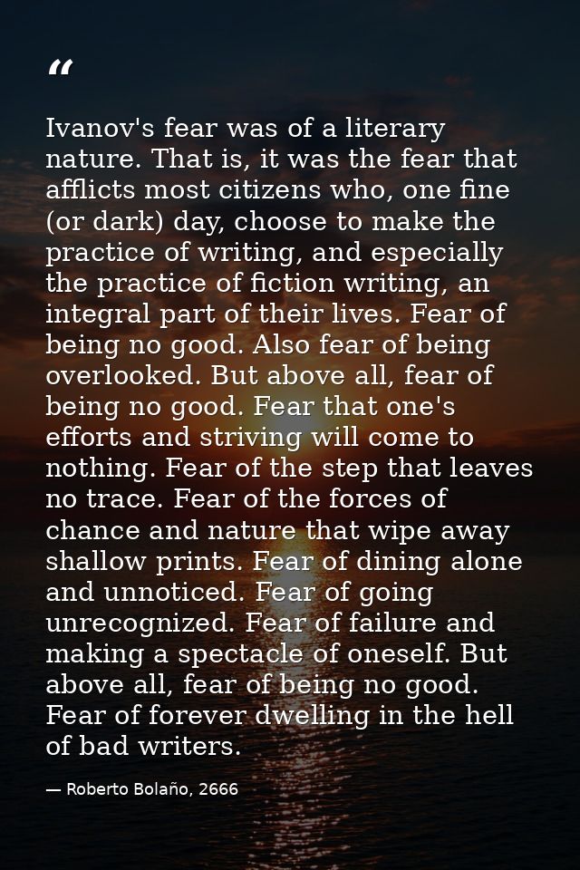 Ivanov's fear was of a literary nature. That is, it was the fear that afflicts most citizens who, one fine (or dark) day — Roberto Bolaño, 2666
