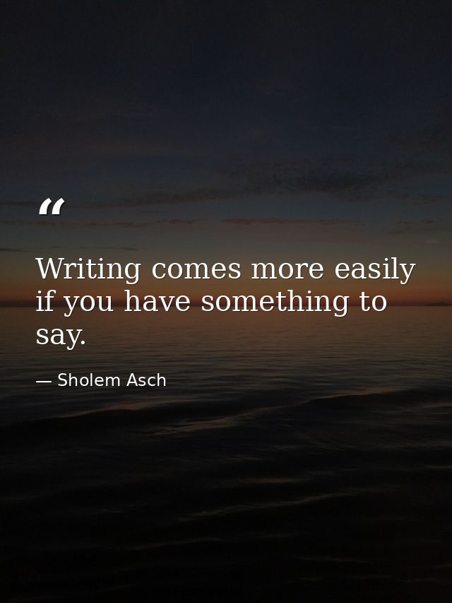 Writing comes more easily if you have something to say. — Sholem Asch