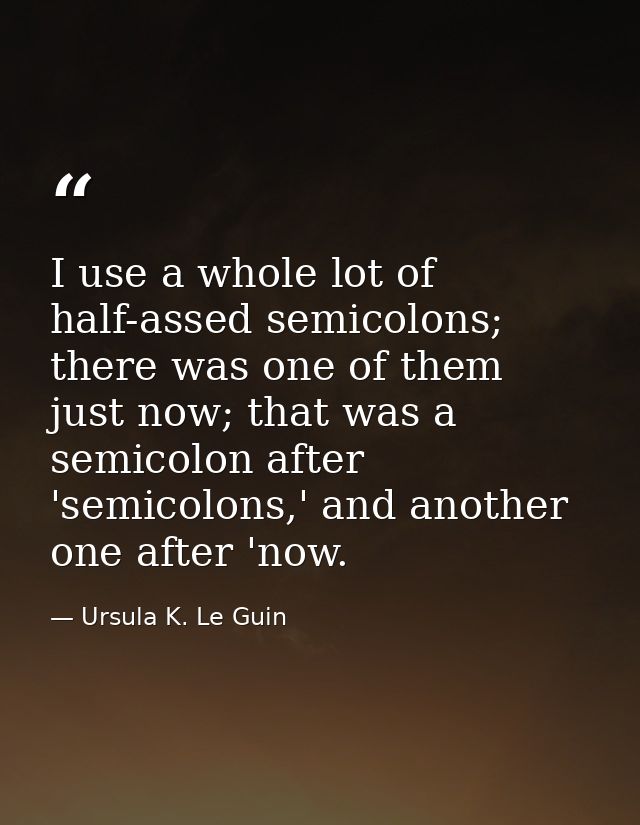 I use a whole lot of half-assed semicolons; there was one of them just now; that was a semicolon after 'semicolons,' and — Ursula K. Le Guin