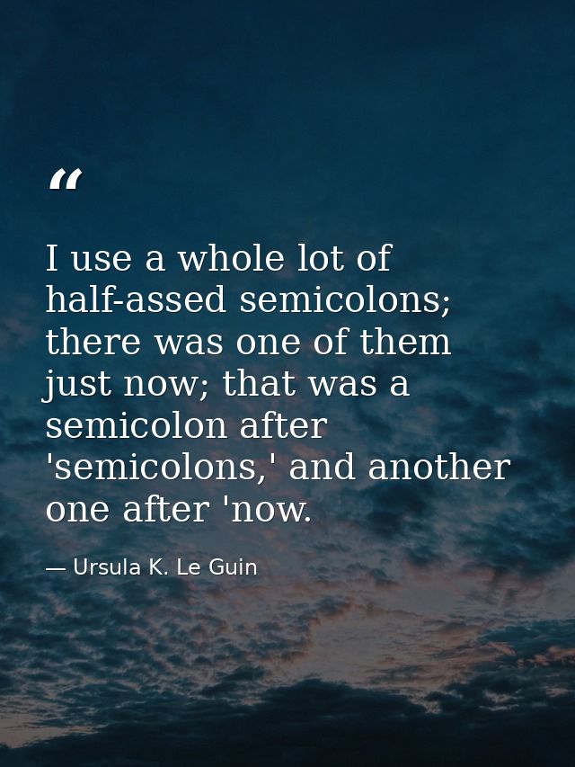 I use a whole lot of half-assed semicolons; there was one of them just now; that was a semicolon after 'semicolons,' and — Ursula K. Le Guin