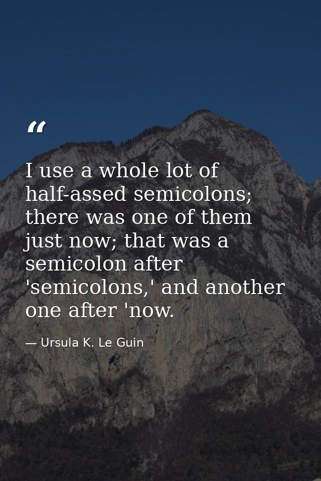 I use a whole lot of half-assed semicolons; there was one of them just now; that was a semicolon after 'semicolons,' and — Ursula K. Le Guin