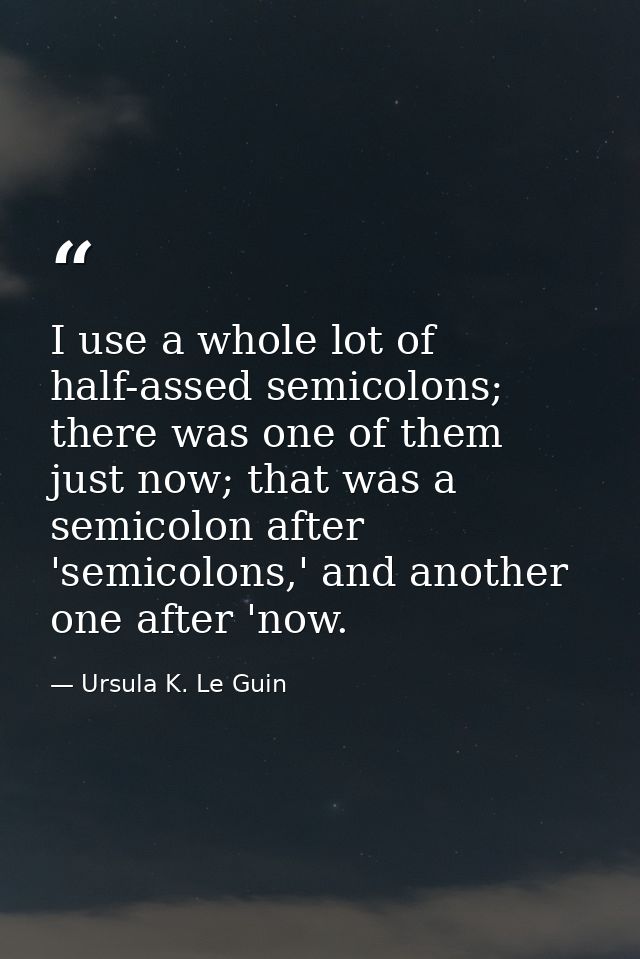 I use a whole lot of half-assed semicolons; there was one of them just now; that was a semicolon after 'semicolons,' and — Ursula K. Le Guin