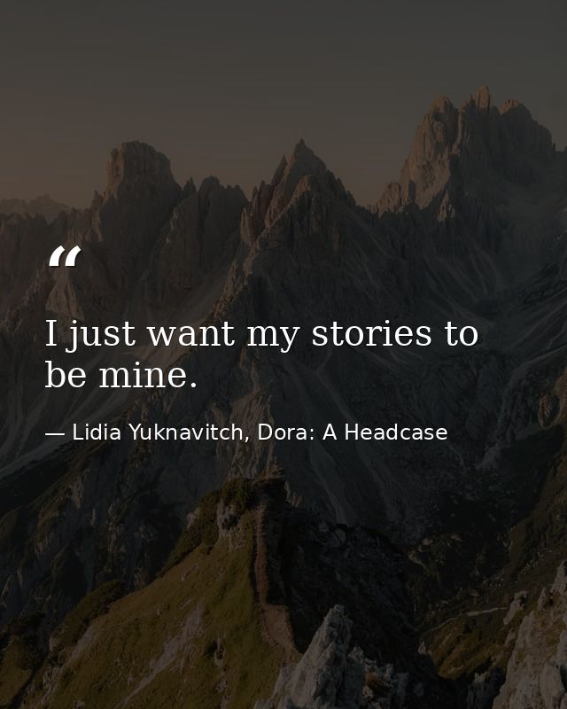 I just want my stories to be mine. — Lidia Yuknavitch, Dora: A Headcase