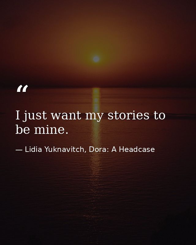 I just want my stories to be mine. — Lidia Yuknavitch, Dora: A Headcase