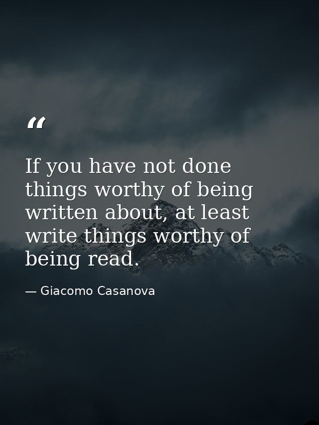 If you have not done things worthy of being written about, at least write things worthy of being read. — Giacomo Casanova