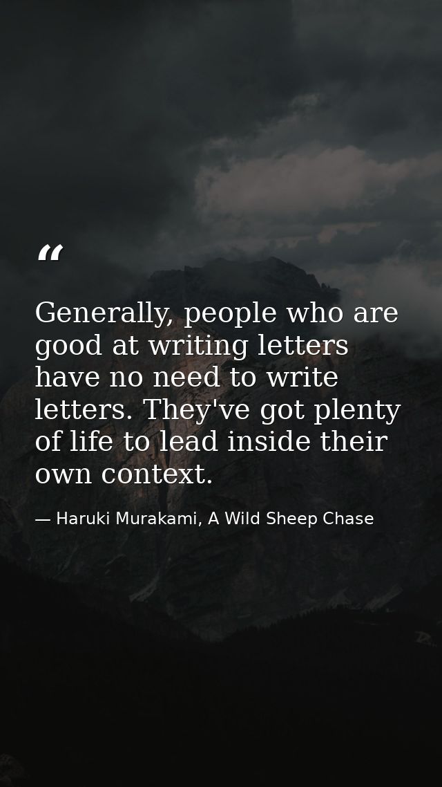 Generally, people who are good at writing letters have no need to write letters. They've got plenty of life to lead insi — Haruki Murakami, A Wild Sheep Chase