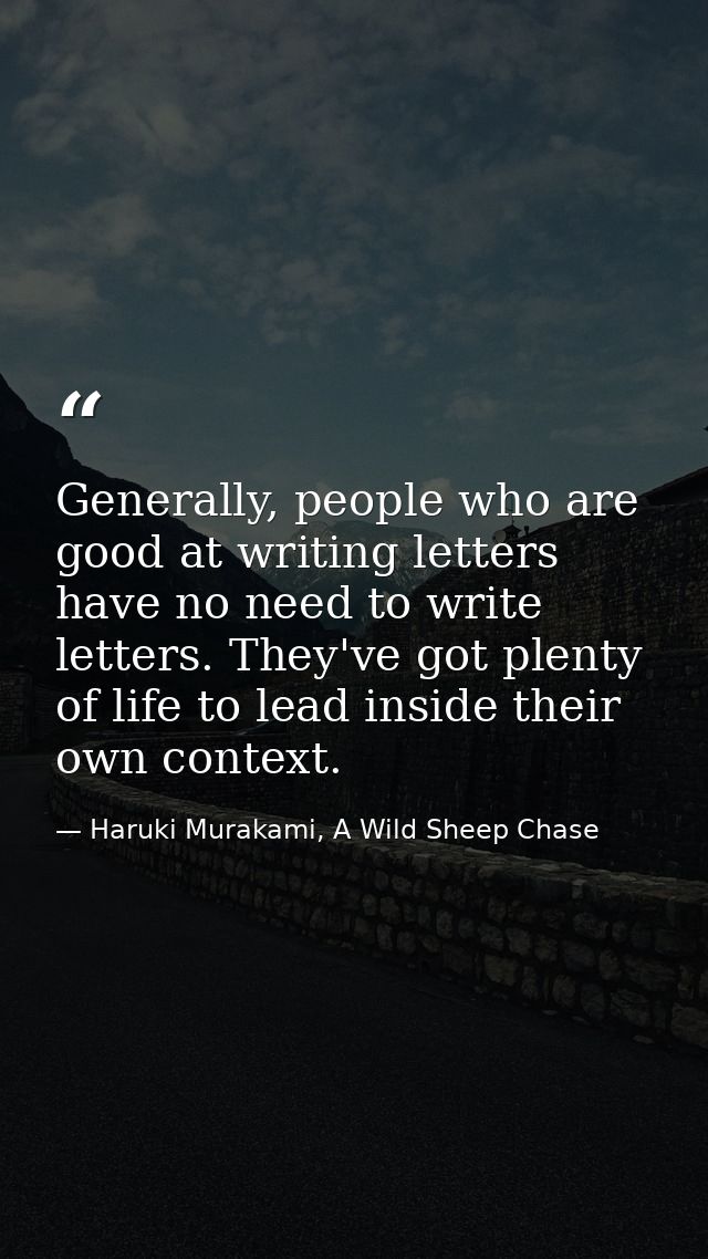 Generally, people who are good at writing letters have no need to write letters. They've got plenty of life to lead insi — Haruki Murakami, A Wild Sheep Chase