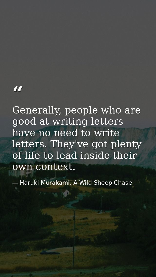 Generally, people who are good at writing letters have no need to write letters. They've got plenty of life to lead insi — Haruki Murakami, A Wild Sheep Chase
