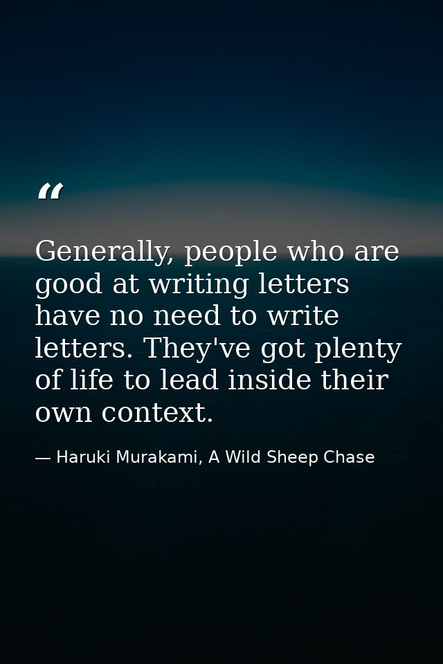 Generally, people who are good at writing letters have no need to write letters. They've got plenty of life to lead insi — Haruki Murakami, A Wild Sheep Chase