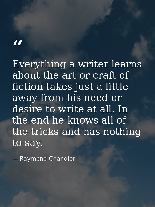 Everything a writer learns about the art or craft of fiction takes just a little away from his need or desire to write a — Raymond Chandler