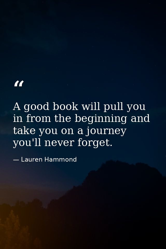 A good book will pull you in from the beginning and take you on a journey you'll never forget. — Lauren Hammond