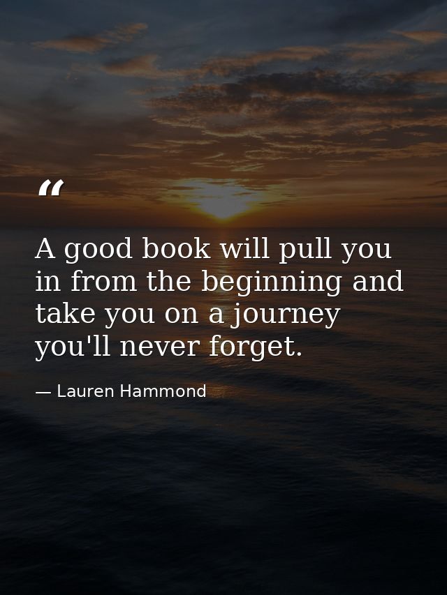 A good book will pull you in from the beginning and take you on a journey you'll never forget. — Lauren Hammond
