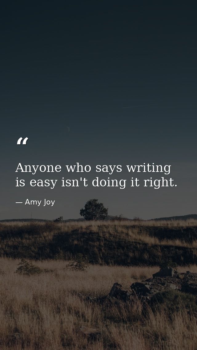 Anyone who says writing is easy isn't doing it right. — Amy Joy