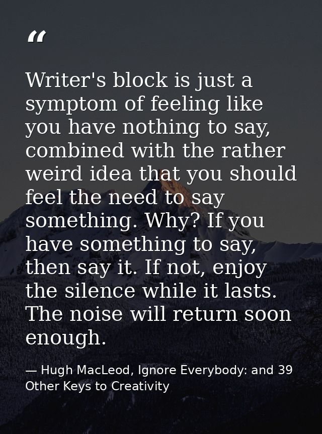 Writer's block is just a symptom of feeling like you have nothing to say, combined with the rather weird idea that you s — Hugh MacLeod, Ignore Everybody: and 39 Other Keys to Creativity
