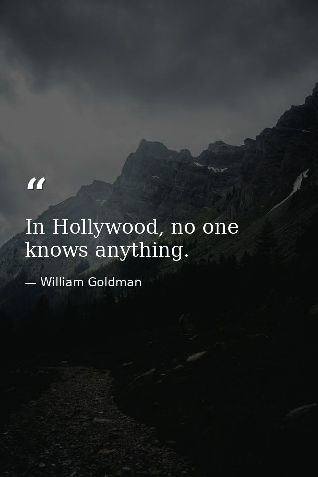 In Hollywood, no one knows anything. — William Goldman