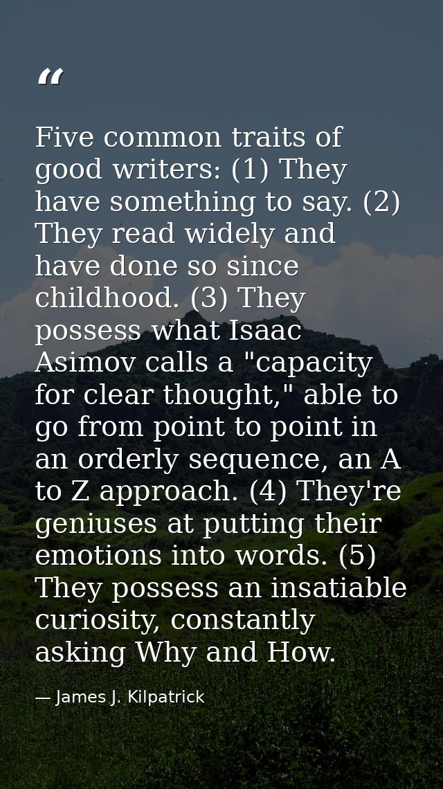 Five common traits of good writers: (1) They have something to say. (2) They read widely and have done so since childhoo — James J. Kilpatrick