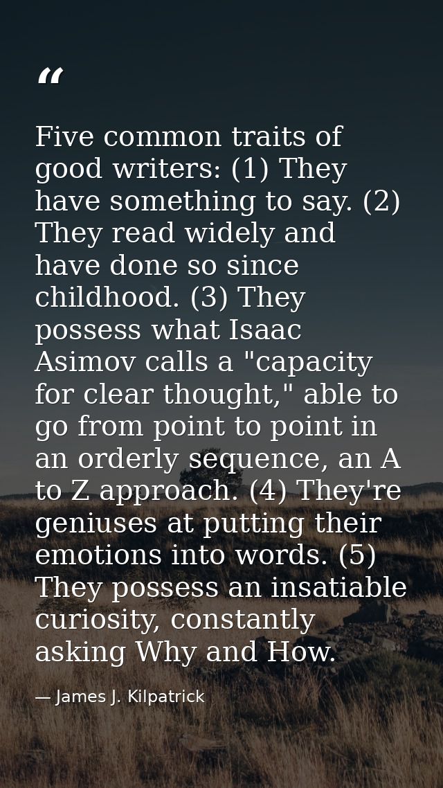 Five common traits of good writers: (1) They have something to say. (2) They read widely and have done so since childhoo — James J. Kilpatrick