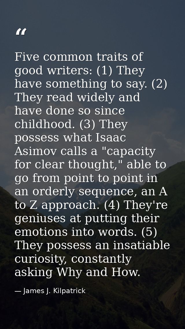 Five common traits of good writers: (1) They have something to say. (2) They read widely and have done so since childhoo — James J. Kilpatrick
