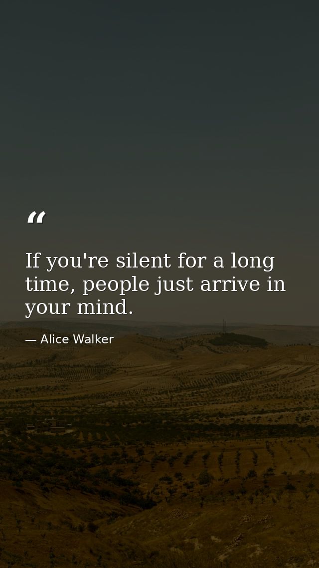 If you're silent for a long time, people just arrive in your mind. — Alice Walker