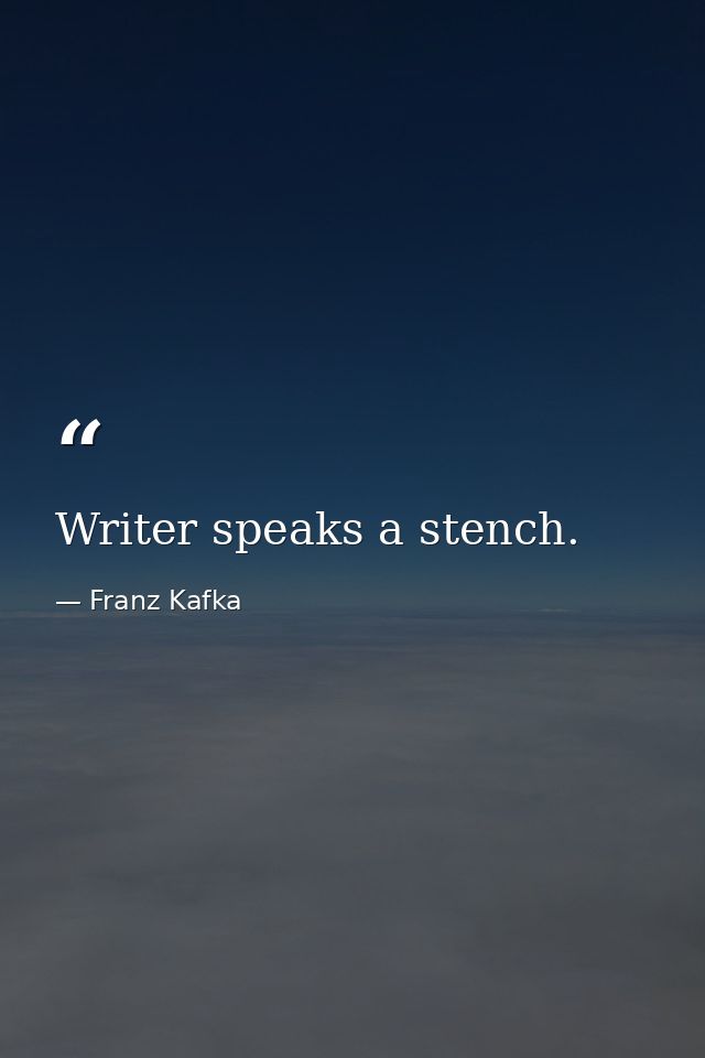 Writer speaks a stench. — Franz Kafka