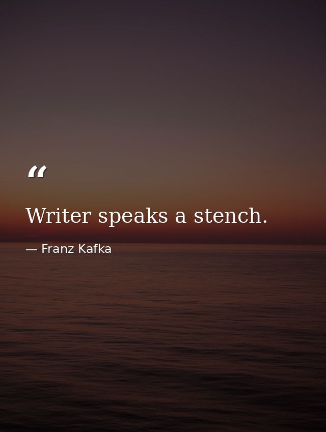 Writer speaks a stench. — Franz Kafka