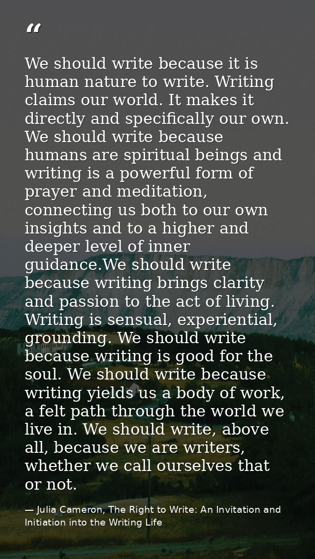 We should write because it is human nature to write. Writing claims our world. It makes it directly and specifically our — Julia Cameron, The Right to Write: An Invitation and Initiation into the Writing Life