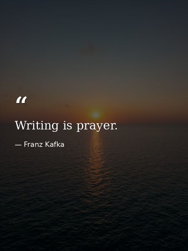 Writing is prayer. — Franz Kafka