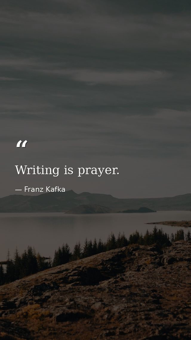 Writing is prayer. — Franz Kafka