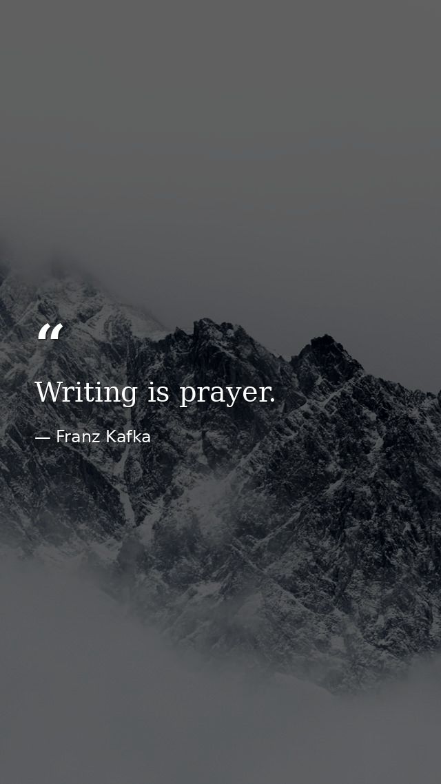 Writing is prayer. — Franz Kafka