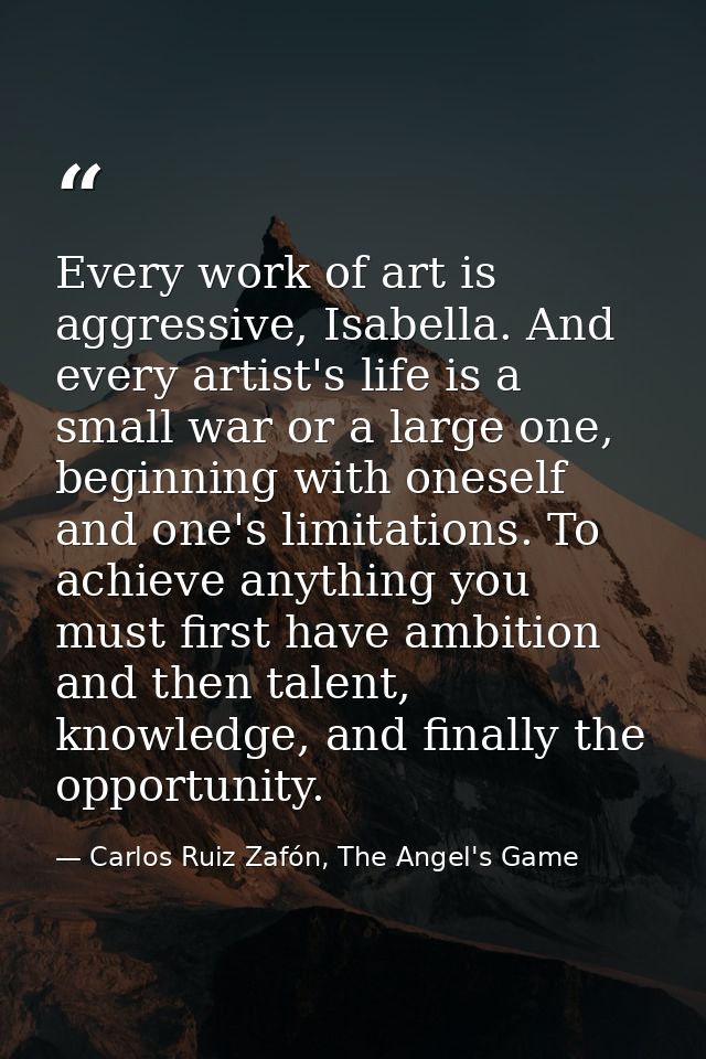 Every work of art is aggressive, Isabella. And every artist's life is a small war or a large one, beginning with oneself — Carlos Ruiz Zafón, The Angel's Game