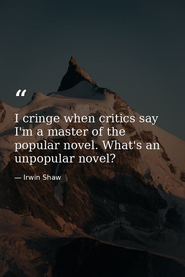 I cringe when critics say I'm a master of the popular novel. What's an unpopular novel? — Irwin Shaw