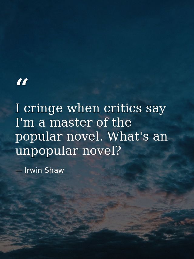 I cringe when critics say I'm a master of the popular novel. What's an unpopular novel? — Irwin Shaw
