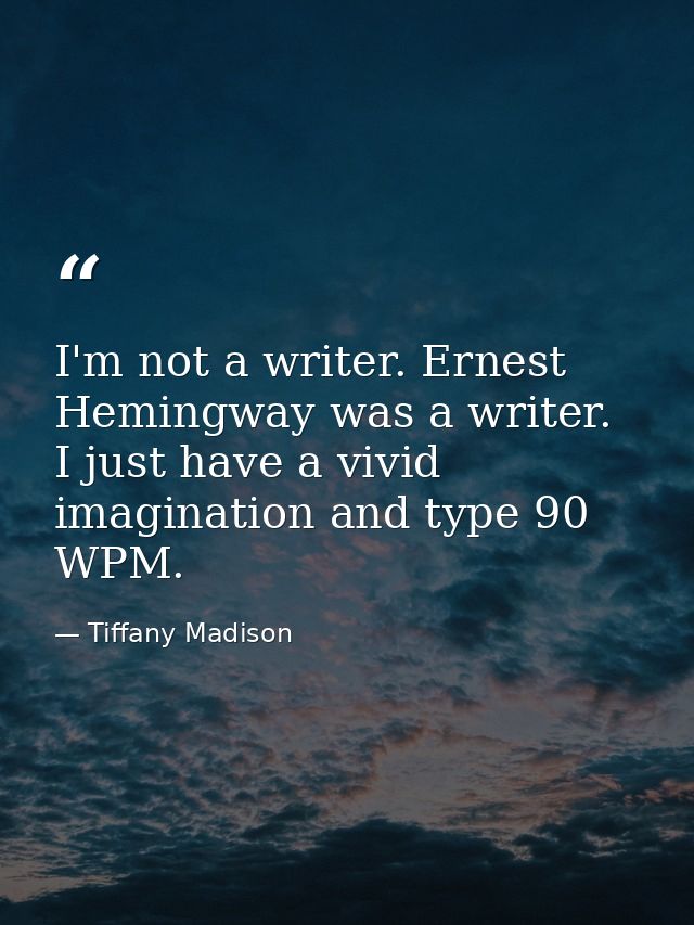 I'm not a writer. Ernest Hemingway was a writer. I just have a vivid imagination and type 90 WPM. — Tiffany Madison