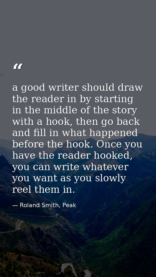 a good writer should draw the reader in by starting in the middle of the story with a hook, then go back and fill in wha — Roland Smith, Peak