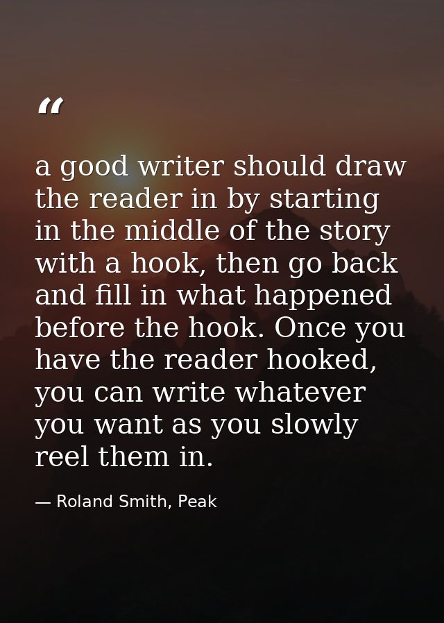 a good writer should draw the reader in by starting in the middle of the story with a hook, then go back and fill in wha — Roland Smith, Peak
