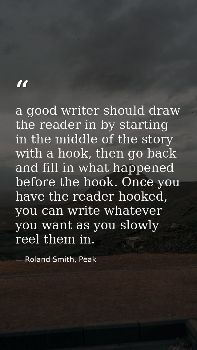 a good writer should draw the reader in by starting in the middle of the story with a hook, then go back and fill in wha — Roland Smith, Peak