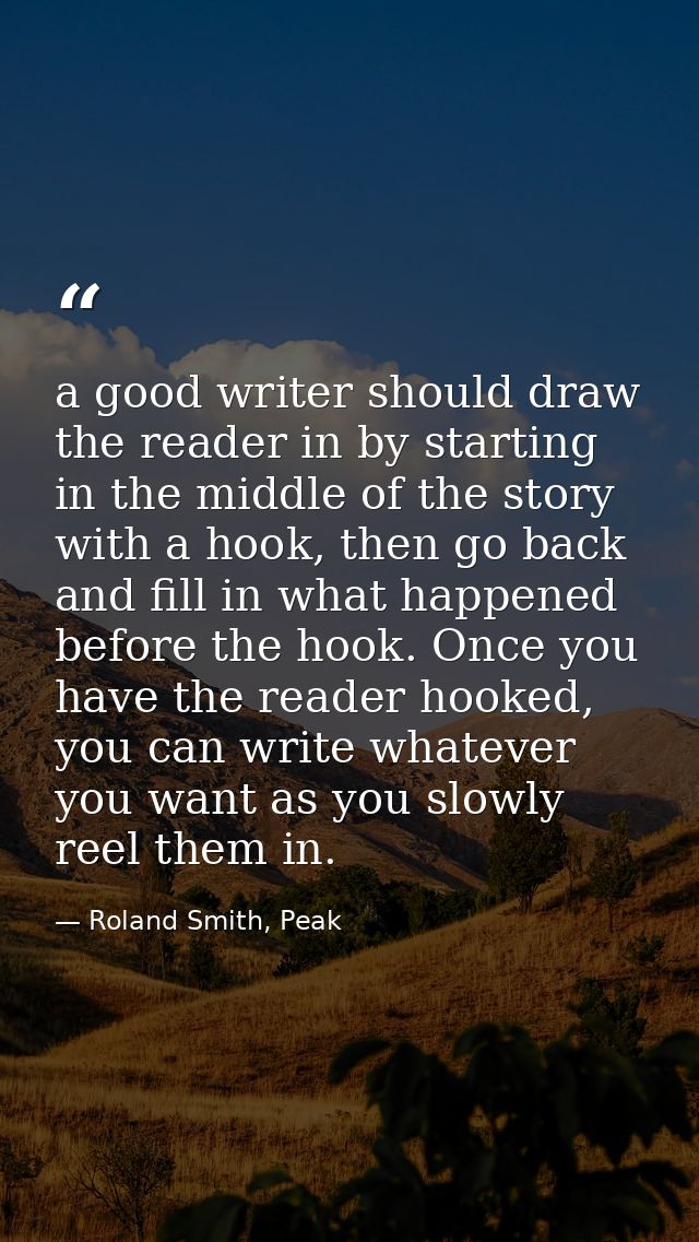 a good writer should draw the reader in by starting in the middle of the story with a hook, then go back and fill in wha — Roland Smith, Peak