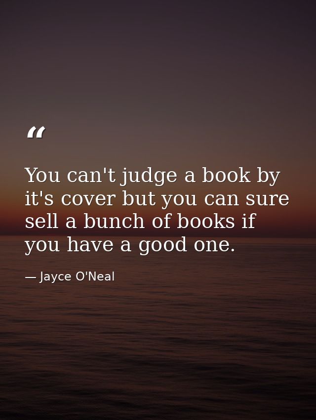 You can't judge a book by it's cover but you can sure sell a bunch of books if you have a good one. — Jayce O'Neal