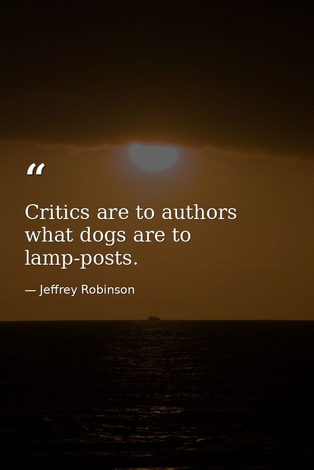 Critics are to authors what dogs are to lamp-posts. — Jeffrey Robinson