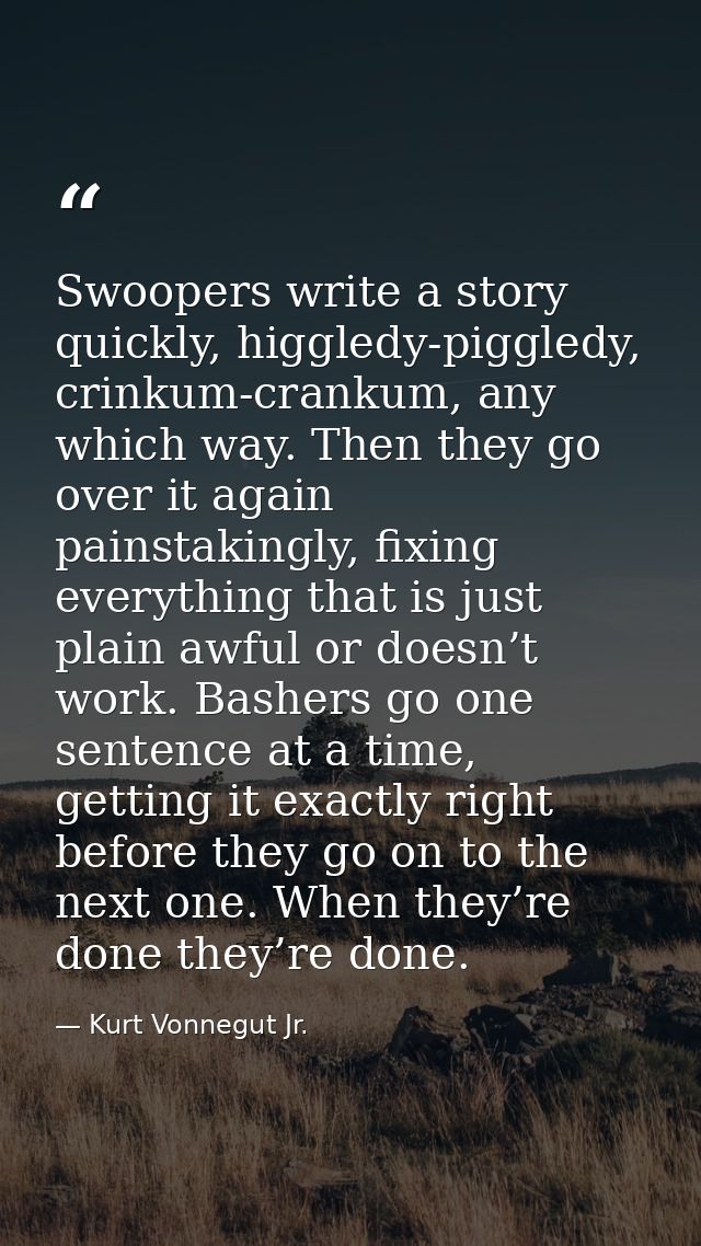 Swoopers write a story quickly, higgledy-piggledy, crinkum-crankum, any which way. Then they go over it again painstakin — Kurt Vonnegut Jr.