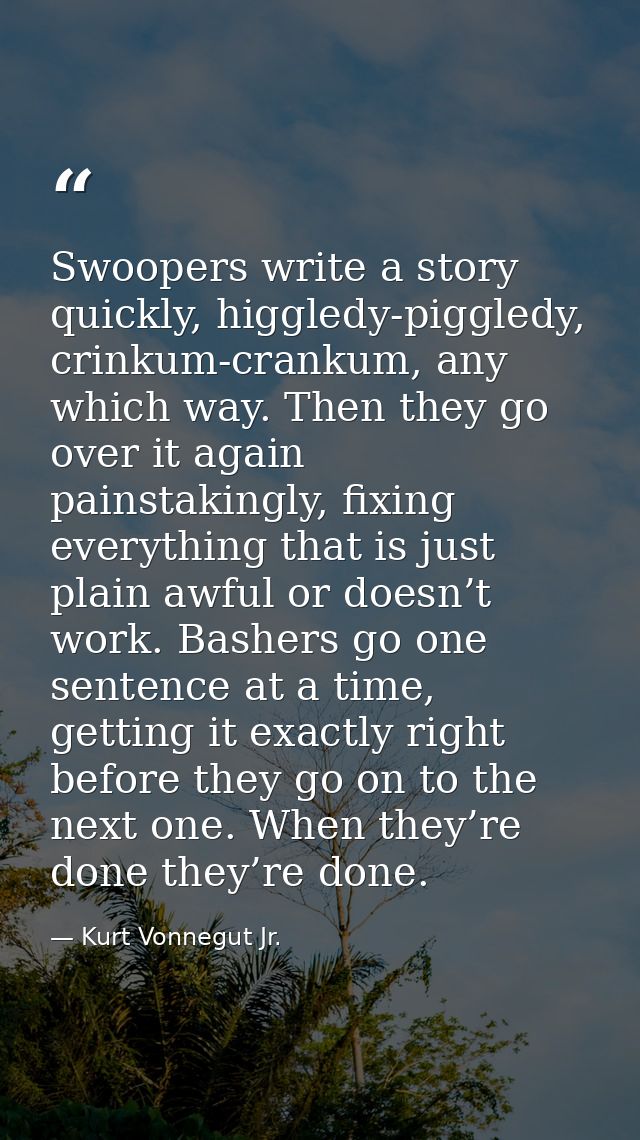 Swoopers write a story quickly, higgledy-piggledy, crinkum-crankum, any which way. Then they go over it again painstakin — Kurt Vonnegut Jr.