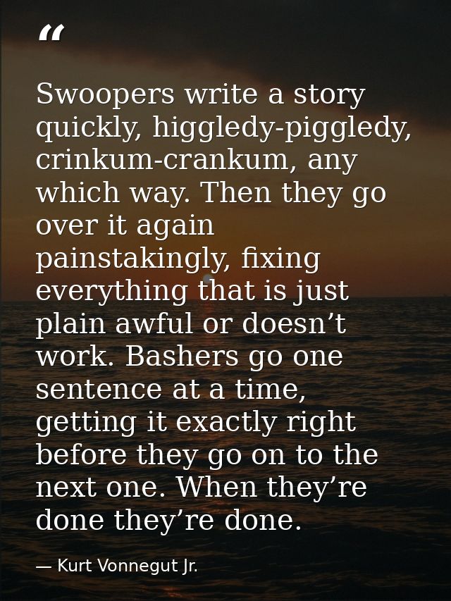 Swoopers write a story quickly, higgledy-piggledy, crinkum-crankum, any which way. Then they go over it again painstakin — Kurt Vonnegut Jr.