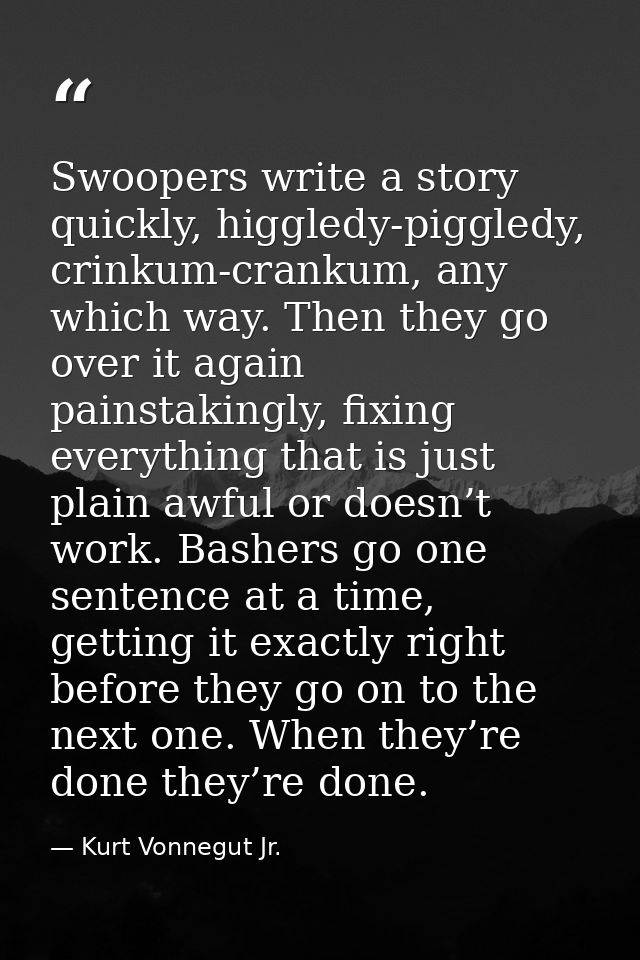 Swoopers write a story quickly, higgledy-piggledy, crinkum-crankum, any which way. Then they go over it again painstakin — Kurt Vonnegut Jr.