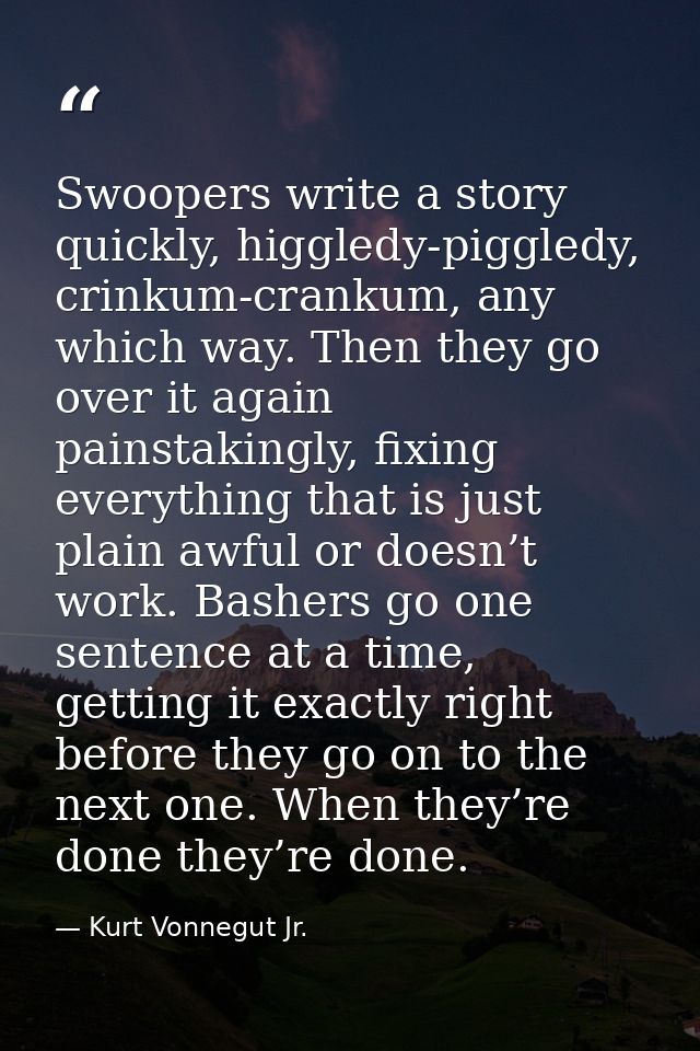 Swoopers write a story quickly, higgledy-piggledy, crinkum-crankum, any which way. Then they go over it again painstakin — Kurt Vonnegut Jr.