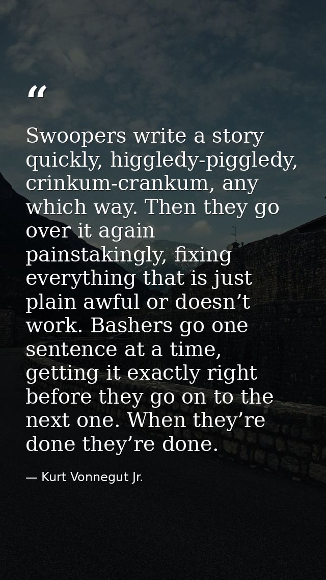 Swoopers write a story quickly, higgledy-piggledy, crinkum-crankum, any which way. Then they go over it again painstakin — Kurt Vonnegut Jr.