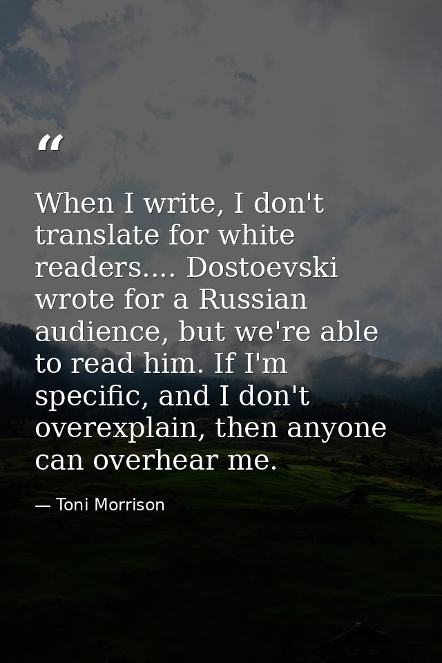 When I write, I don't translate for white readers.... Dostoevski wrote for a Russian audience, but we're able to read hi — Toni Morrison