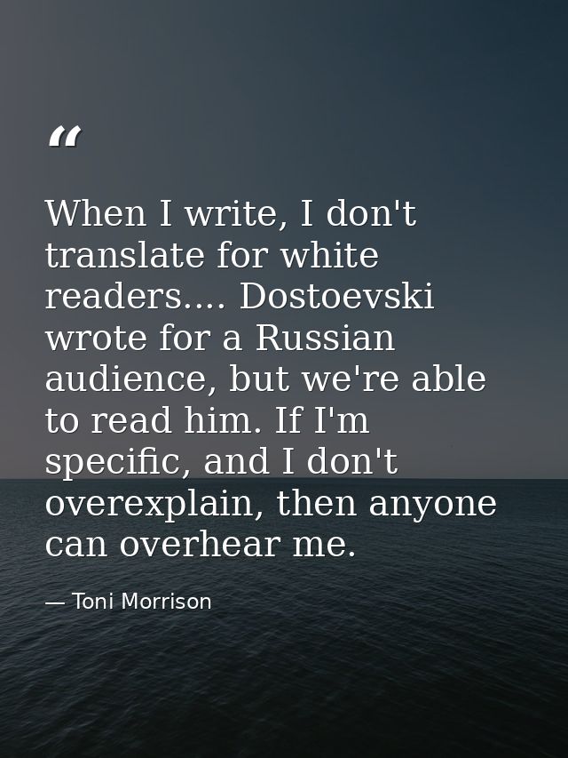When I write, I don't translate for white readers.... Dostoevski wrote for a Russian audience, but we're able to read hi — Toni Morrison