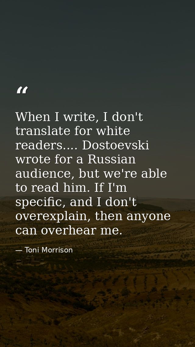 When I write, I don't translate for white readers.... Dostoevski wrote for a Russian audience, but we're able to read hi — Toni Morrison