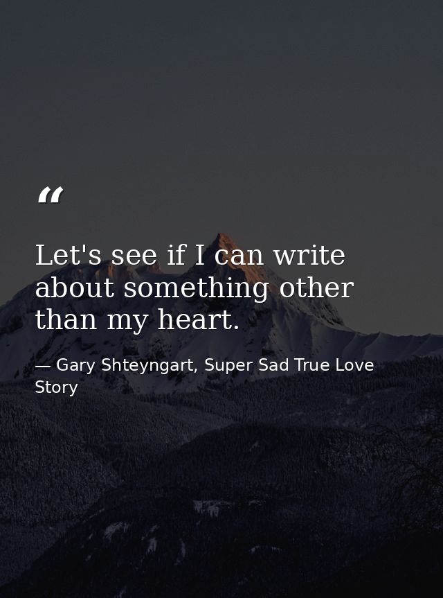 Let's see if I can write about something other than my heart. — Gary Shteyngart, Super Sad True Love Story