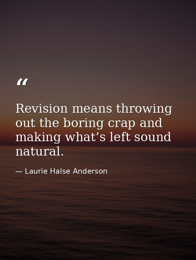 Revision means throwing out the boring crap and making what’s left sound natural. — Laurie Halse Anderson